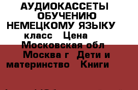 АУДИОКАССЕТЫ. ОБУЧЕНИЮ НЕМЕЦКОМУ ЯЗЫКУ 5-6 класс › Цена ­ 95 - Московская обл., Москва г. Дети и материнство » Книги, CD, DVD   